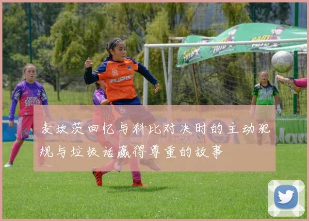 麦坎茨回忆与科比对决时的主动犯规与垃圾话赢得尊重的故事