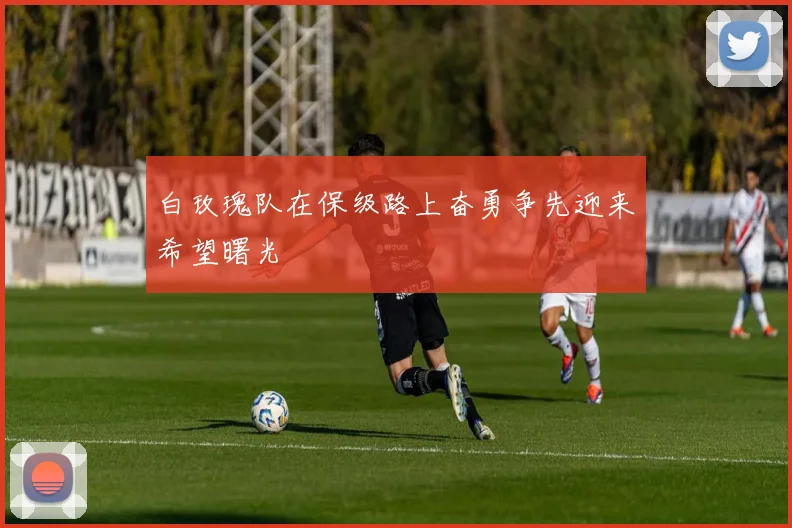 白玫瑰队在保级路上奋勇争先迎来希望曙光
