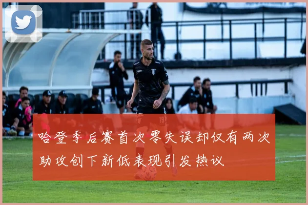 哈登季后赛首次零失误却仅有两次助攻创下新低表现引发热议