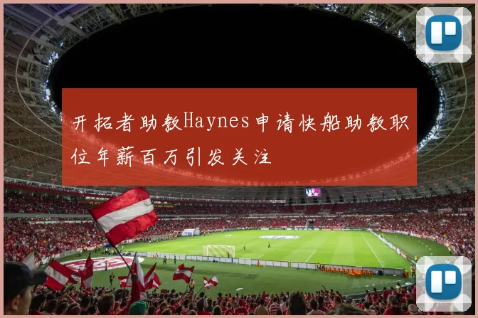 开拓者助教Haynes申请快船助教职位年薪百万引发关注