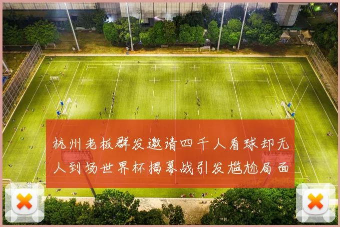 杭州老板群发邀请四千人看球却无人到场世界杯揭幕战引发尴尬局面