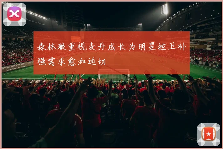 森林狼重视麦丹成长为明星控卫补强需求愈加迫切