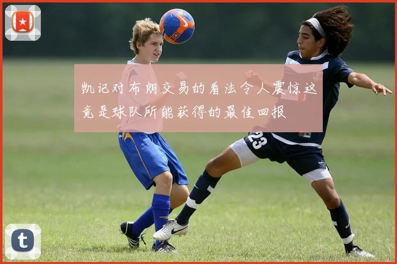 凯记对布朗交易的看法令人震惊这竟是球队所能获得的最佳回报