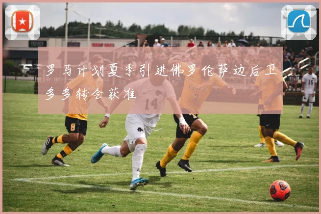 罗马计划夏季引进佛罗伦萨边后卫多多转会获准
