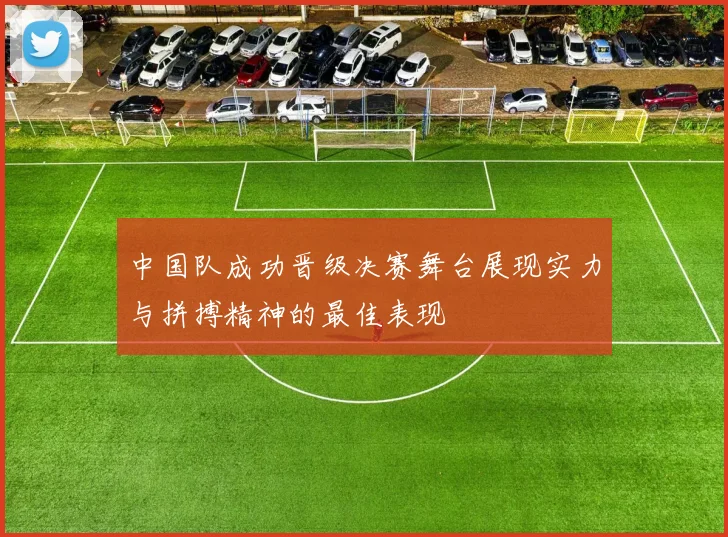 中国队成功晋级决赛舞台展现实力与拼搏精神的最佳表现