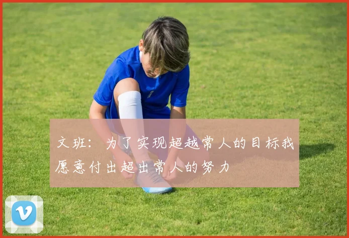 文班：为了实现超越常人的目标我愿意付出超出常人的努力
