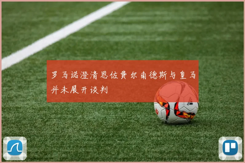 罗马诺澄清恩佐费尔南德斯与皇马并未展开谈判