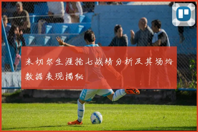 米切尔生涯抢七战绩分析及其场均数据表现揭秘