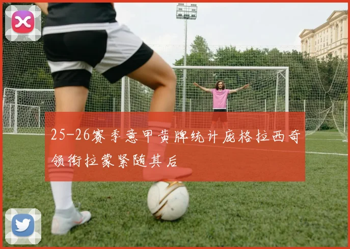25-26赛季意甲黄牌统计庞格拉西奇领衔拉蒙紧随其后