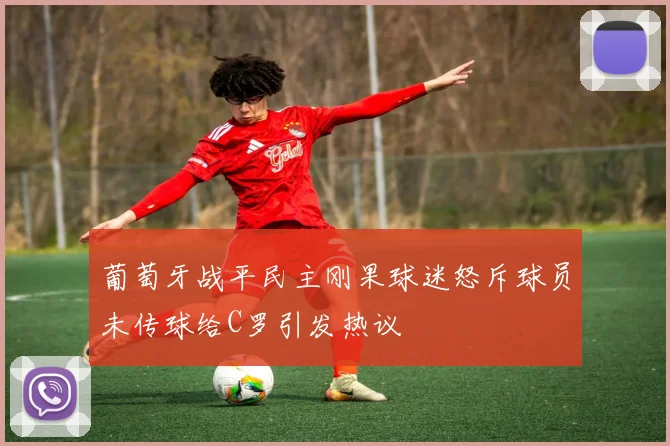 葡萄牙战平民主刚果球迷怒斥球员未传球给C罗引发热议