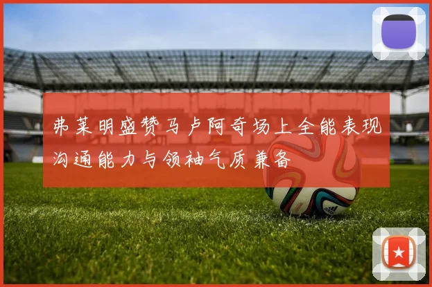 弗莱明盛赞马卢阿奇场上全能表现沟通能力与领袖气质兼备