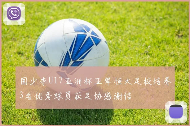国少夺U17亚洲杯亚军恒大足校培养3名优秀球员获足协感谢信