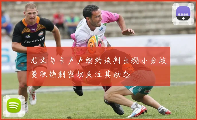 尤文与卡卢卢续约谈判出现小分歧曼联热刺密切关注其动态