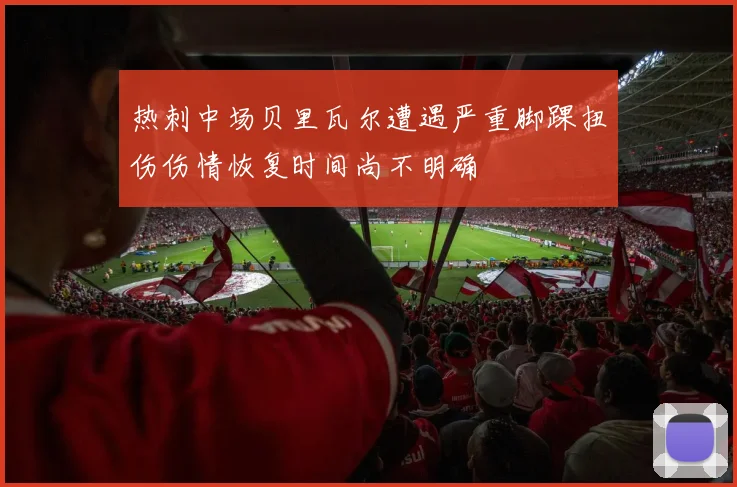 热刺中场贝里瓦尔遭遇严重脚踝扭伤伤情恢复时间尚不明确