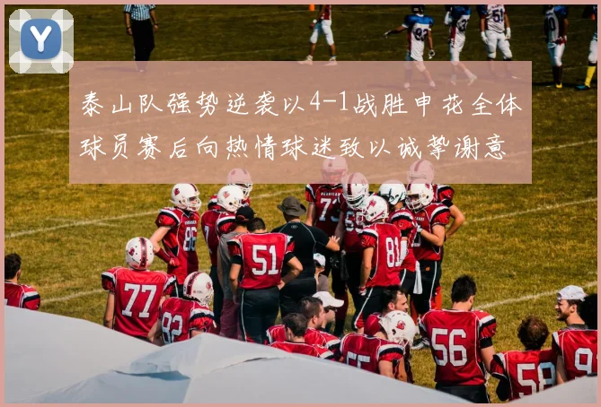泰山队强势逆袭以4-1战胜申花全体球员赛后向热情球迷致以诚挚谢意