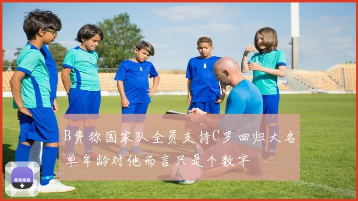 B费称国家队全员支持C罗回归大名单年龄对他而言只是个数字